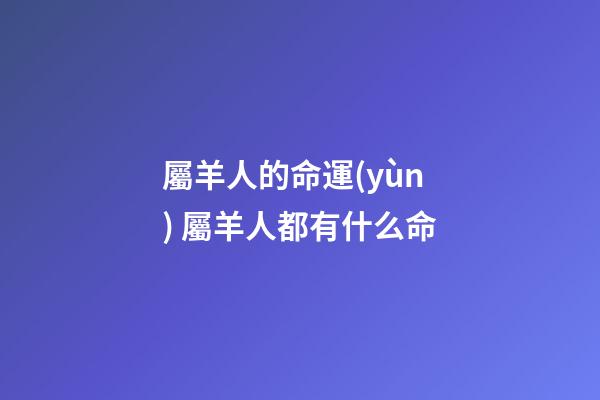 屬羊人的命運(yùn) 屬羊人都有什么命-第1張-觀點(diǎn)-玄機(jī)派